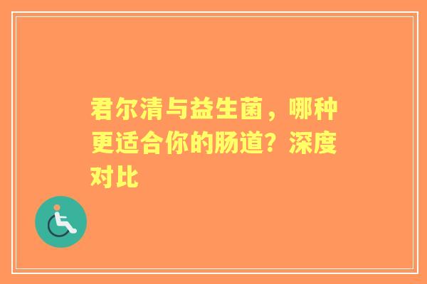 君尔清与益生菌,哪种更适合你的肠道?深度对比 君尔清与益生菌,哪种更适合你的肠道?深度对比