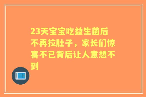 23天宝宝吃益生菌后不再拉肚子，家长们惊喜不已背后让人意想不到