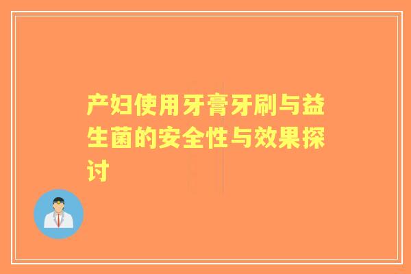 产妇使用牙膏牙刷与益生菌的安全性与效果探讨