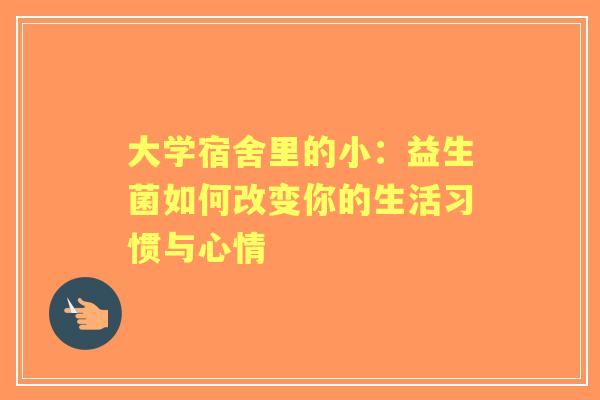 大学宿舍里的小：益生菌如何改变你的生活习惯与心情