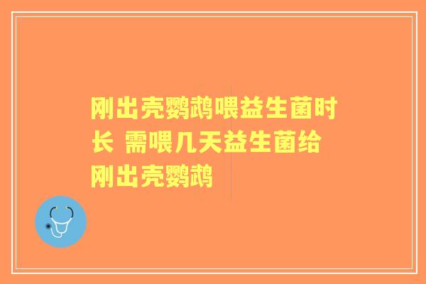 刚出壳鹦鹉喂益生菌时长 需喂几天益生菌给刚出壳鹦鹉