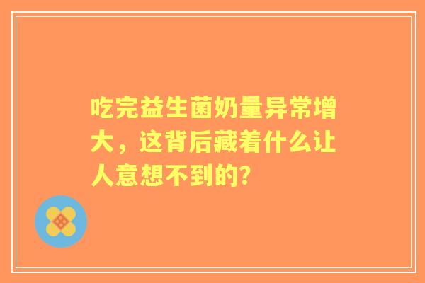 吃完益生菌奶量异常增大，这背后藏着什么让人意想不到的？