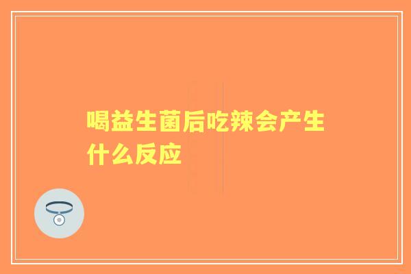 喝益生菌后吃辣会产生什么反应