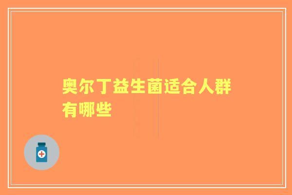 奥尔丁益生菌适合人群有哪些