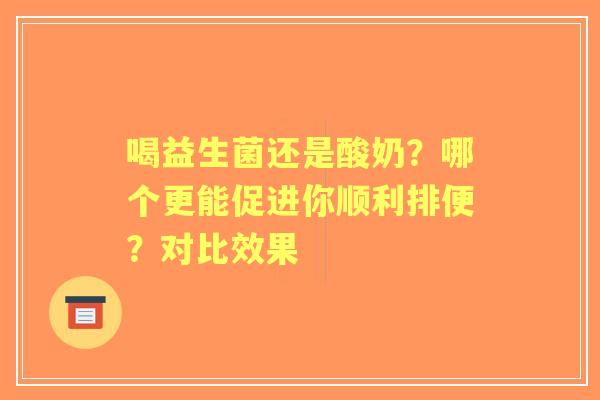 喝益生菌还是酸奶？哪个更能促进你顺利排便？对比效果