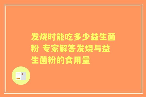 发烧时能吃多少益生菌粉 专家解答发烧与益生菌粉的食用量