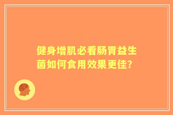 健身增肌必看肠胃益生菌如何食用效果更佳？