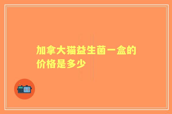 加拿大猫益生菌一盒的价格是多少
