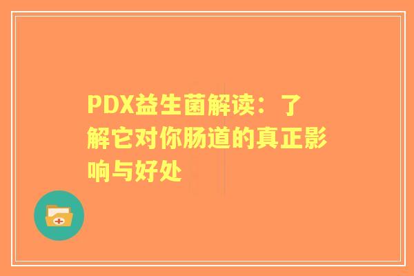 PDX益生菌解读：了解它对你肠道的真正影响与好处