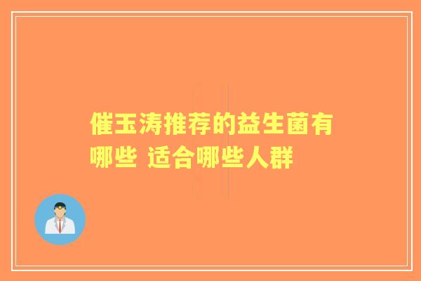 催玉涛推荐的益生菌有哪些 适合哪些人群