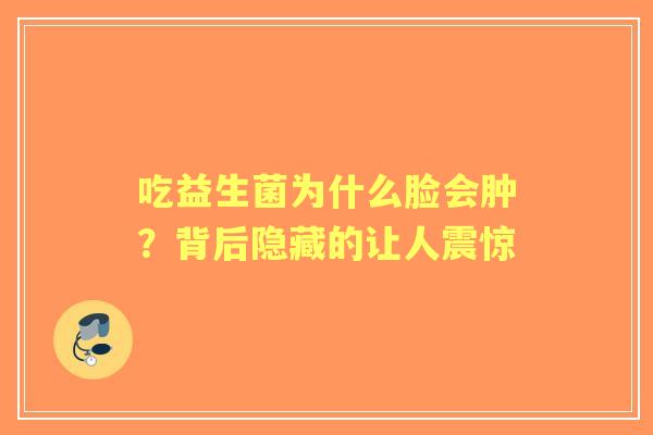 吃益生菌为什么脸会肿？背后隐藏的让人震惊
