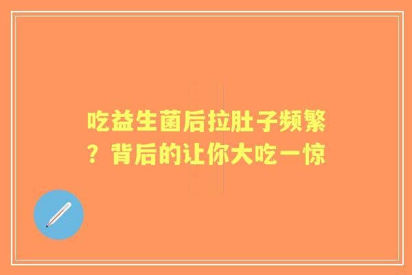 吃益生菌后拉肚子频繁？背后的让你大吃一惊