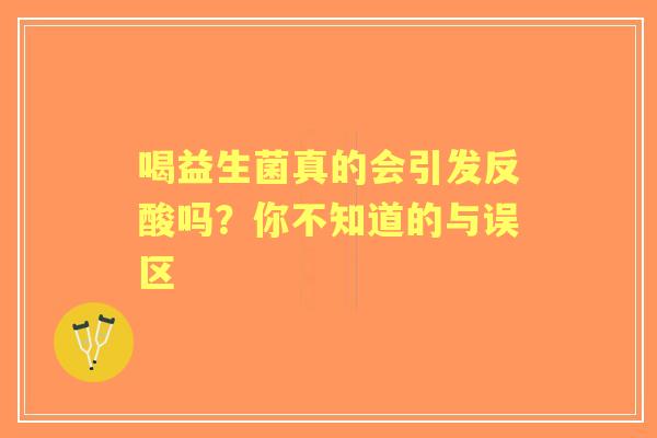喝益生菌真的会引发反酸吗？你不知道的与误区