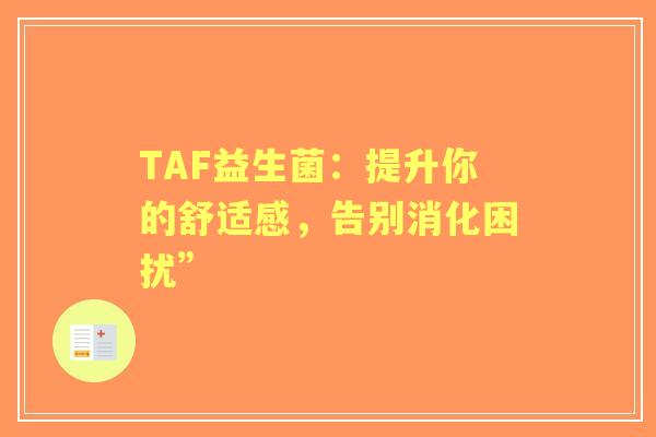 TAF益生菌：提升你的舒适感，告别消化困扰”
