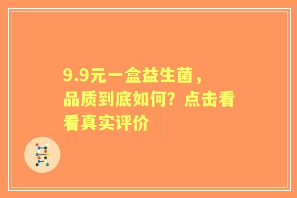 9.9元一盒益生菌，品质到底如何？点击看看真实评价