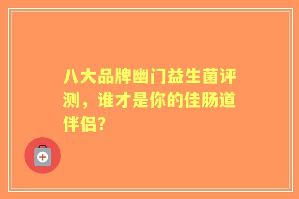 八大品牌幽门益生菌评测，谁才是你的佳肠道伴侣？