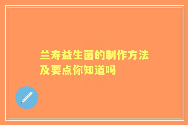 兰寿益生菌的制作方法及要点你知道吗
