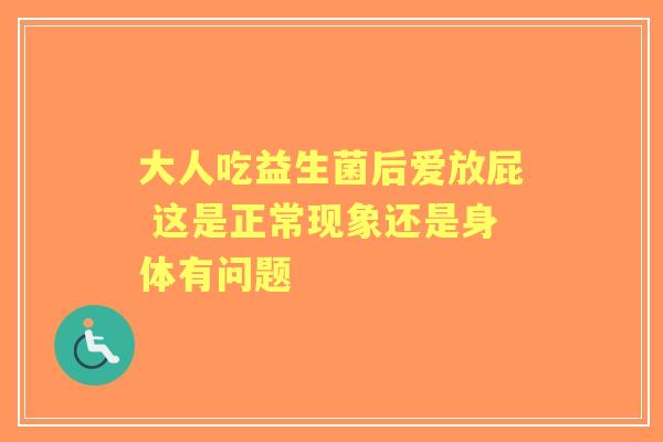 大人吃益生菌后爱放屁 这是正常现象还是身体有问题