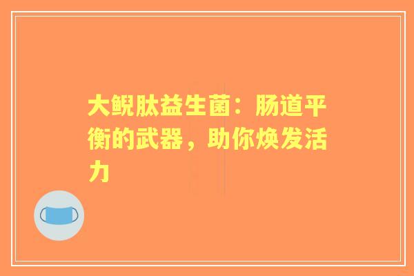 大鲵肽益生菌：肠道平衡的武器，助你焕发活力