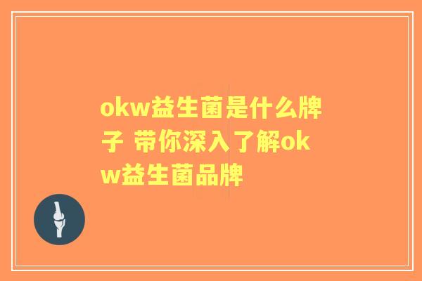okw益生菌是什么牌子 带你深入了解okw益生菌品牌