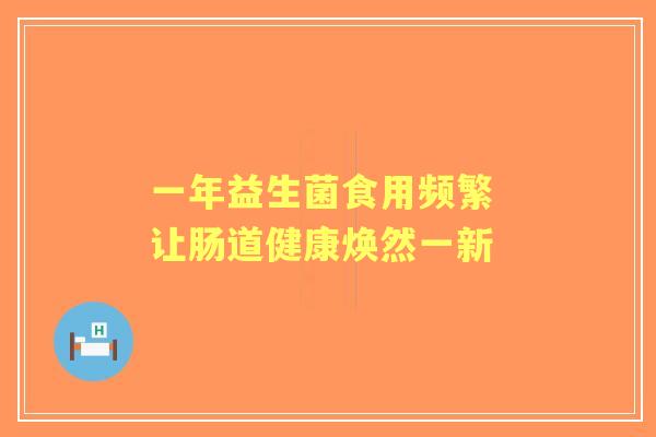 一年益生菌食用频繁 让肠道健康焕然一新