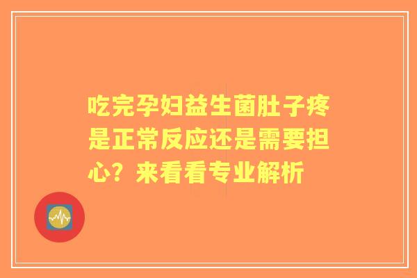 吃完孕妇益生菌肚子疼是正常反应还是需要担心？来看看专业解析