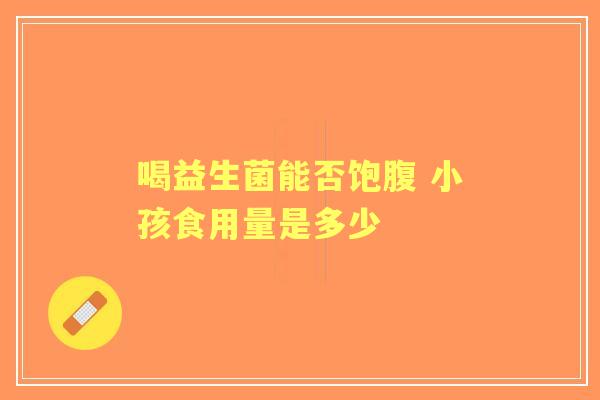 喝益生菌能否饱腹 小孩食用量是多少