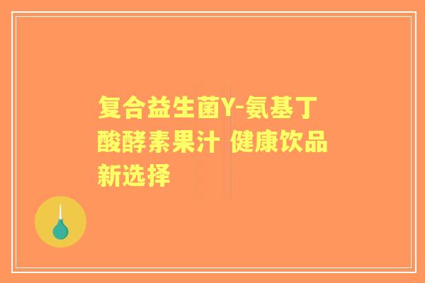 复合益生菌Y-氨基丁酸酵素果汁 健康饮品新选择