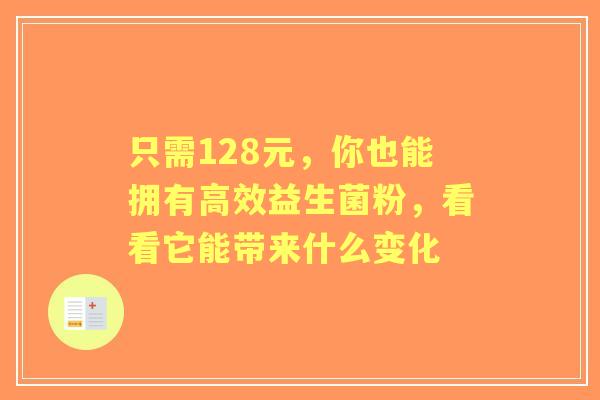只需128元，你也能拥有高效益生菌粉，看看它能带来什么变化