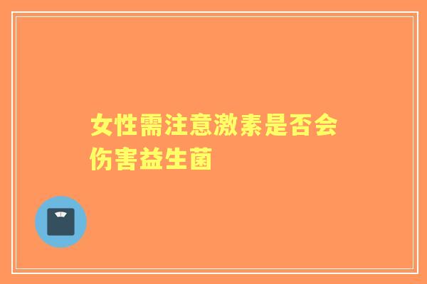 女性需注意激素是否会伤害益生菌