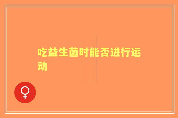 吃益生菌时能否进行运动