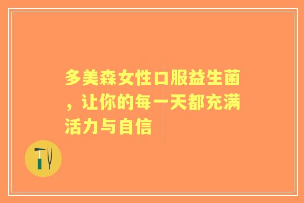 多美森女性口服益生菌，让你的每一天都充满活力与自信