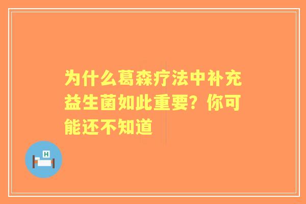 为什么葛森疗法中补充益生菌如此重要？你可能还不知道