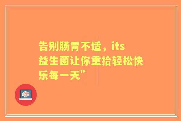 告别肠胃不适，its益生菌让你重拾轻松快乐每一天”