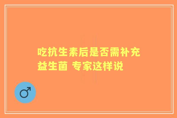 吃抗生素后是否需补充益生菌 专家这样说