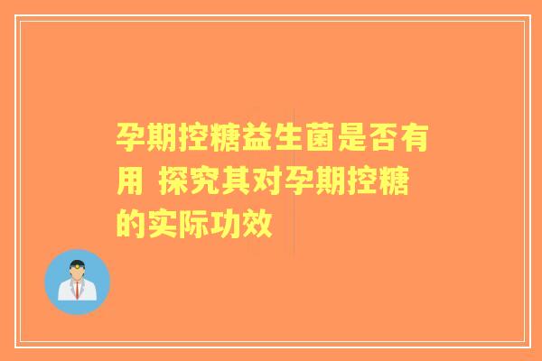 孕期控糖益生菌是否有用 探究其对孕期控糖的实际功效