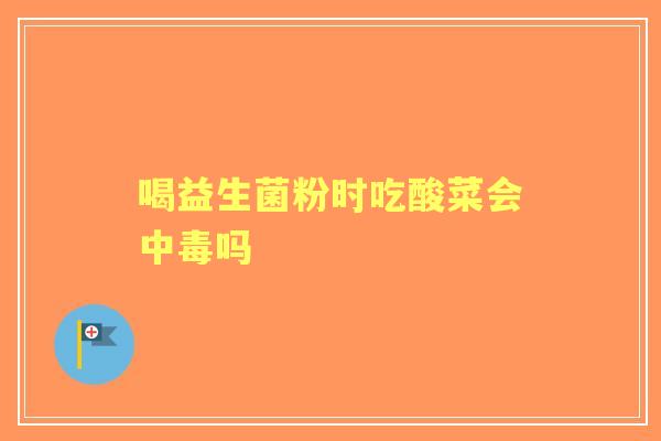 喝益生菌粉时吃酸菜会中毒吗