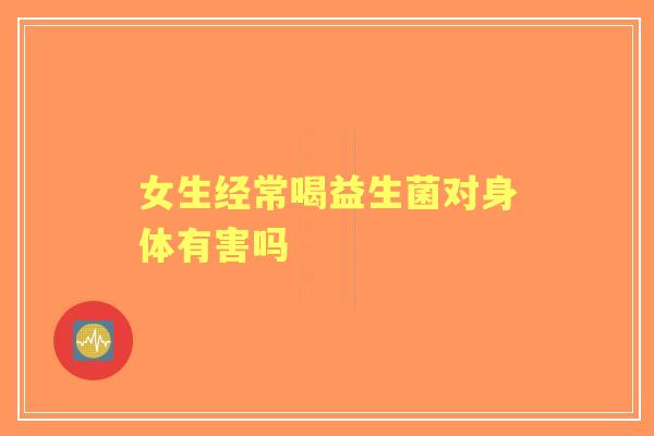 女生经常喝益生菌对身体有害吗