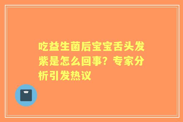 吃益生菌后宝宝舌头发紫是怎么回事？专家分析引发热议