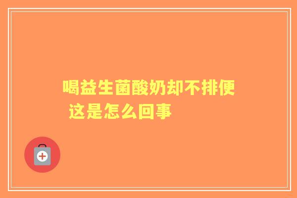 喝益生菌酸奶却不排便 这是怎么回事