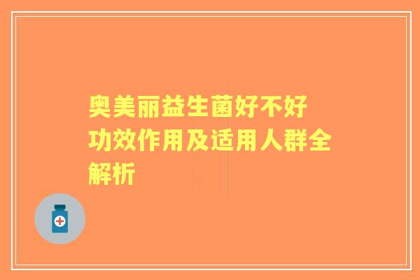 奥美丽益生菌好不好 功效作用及适用人群全解析