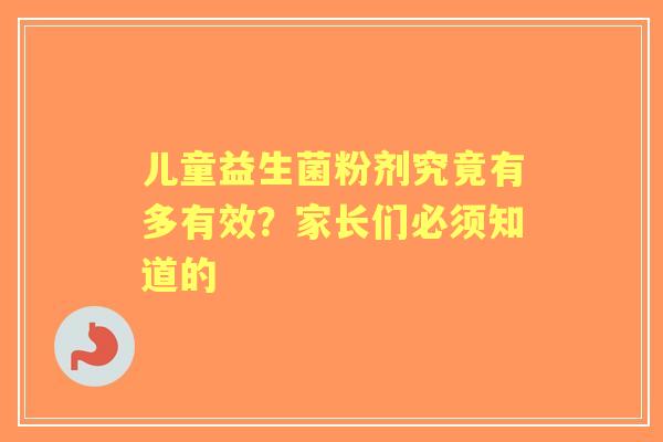 儿童益生菌粉剂究竟有多有效？家长们必须知道的