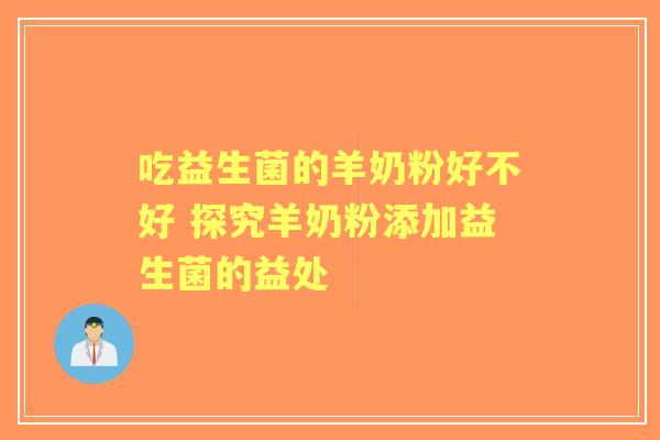 吃益生菌的羊奶粉好不好 探究羊奶粉添加益生菌的益处