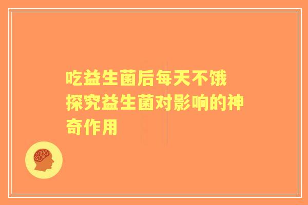 吃益生菌后每天不饿 探究益生菌对影响的神奇作用