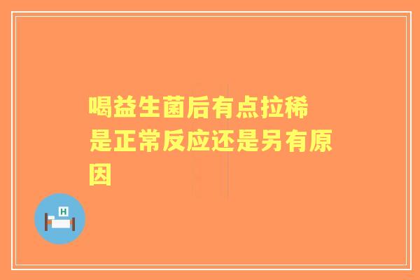 喝益生菌后有点拉稀 是正常反应还是另有原因