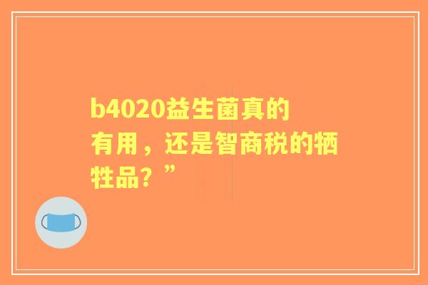 b4020益生菌真的有用，还是智商税的牺牲品？”