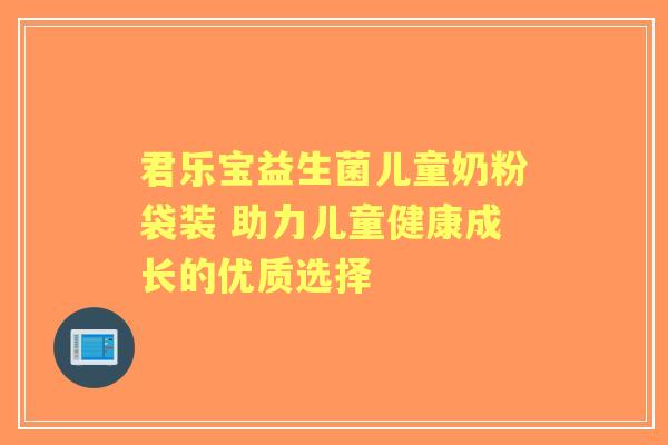 君乐宝益生菌儿童奶粉袋装 助力儿童健康成长的优质选择