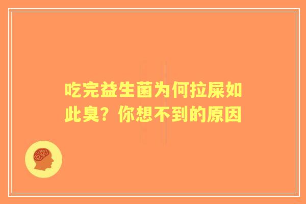吃完益生菌为何拉屎如此臭？你想不到的原因