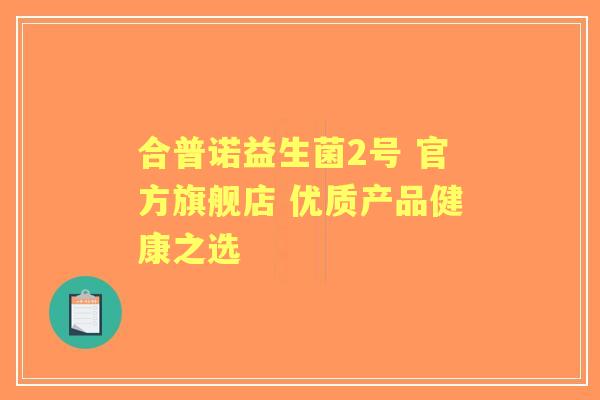 合普诺益生菌2号 官方旗舰店 优质产品健康之选