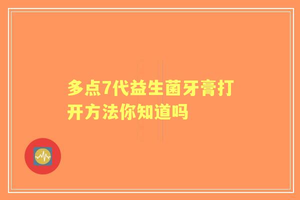 多点7代益生菌牙膏打开方法你知道吗